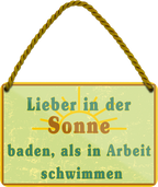 4252024252125		 ''Lieber in der Sonne baden Arbeit schwimmen''
 Schilderstore24 Blechschilder sind perfekt als Geschenk zu Weihnachten, Geburtstage, Feiern, Partys, Grillabende, Namenstag, Feiertag, Mädelsabend, Hochzeit. Jederzeit stilvoll im Wohnzimmer, Partykeller, Garage, Praxis, Büro, Café, Hauseingang Meer Urlaub Sommer Sandstrand meer wasser strand sand urlaub ferien