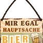 4252024251883		 ''Mir egal hauptsache Bier''
 Schilderstore24 Blechschilder sind perfekt als Geschenk zu Weihnachten, Geburtstage, Feiern, Partys, Grillabende, Namenstag, Feiertag, Mädelsabend, Hochzeit. Jederzeit stilvoll im Wohnzimmer, Partykeller, Garage, Praxis, Büro, Café, Hauseingang Alkohol Kasten Bier Saufen Getränk Bier Alkohol schaumkrone promille hopfen