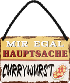 4252024251999		 ''Mir egal hauptsache Currywurst''
 Schilderstore24 Blechschilder sind perfekt als Geschenk zu Weihnachten, Geburtstage, Feiern, Partys, Grillabende, Namenstag, Feiertag, Mädelsabend, Hochzeit. Jederzeit stilvoll im Wohnzimmer, Partykeller, Garage, Praxis, Büro, Café, Hauseingang Lebensmittel Kaffee Kuchen Tee Grill crepes teigware süßigkeit essen grill wurst