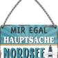 4252024252149		 ''Mir egal hauptsache Nordsee (leuchtturm)''
 Schilderstore24 Blechschilder sind perfekt als Geschenk zu Weihnachten, Geburtstage, Feiern, Partys, Grillabende, Namenstag, Feiertag, Mädelsabend, Hochzeit. Jederzeit stilvoll im Wohnzimmer, Partykeller, Garage, Praxis, Büro, Café, Hauseingang Meer Urlaub Sommer Sandstrand meer wasser strand sand urlaub ferien