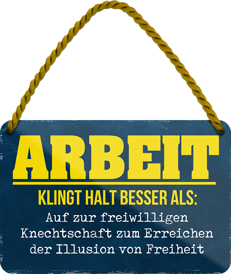 4252024252651		 ''Arbeit klingt halt besser als Knechtschaft'' Schilderstore24 Blechschilder sind perfekt als Geschenk zu Weihnachten, Geburtstage, Feiern, Partys, Grillabende, Namenstag, Feiertag, Mädelsabend, Hochzeit. Jederzeit stilvoll im Wohnzimmer, Partykeller, Garage, Praxis, Büro, Café, Hauseingang Büro Chef Angestellter Arbeit Job Arbeitsplatz Alltag Beruf Ausbildung
