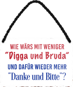 4252024252613		 ''Wie wärs mit weniger Digga und Bruda'' Schilderstore24 Blechschilder sind perfekt als Geschenk zu Weihnachten, Geburtstage, Feiern, Partys, Grillabende, Namenstag, Feiertag, Mädelsabend, Hochzeit. Jederzeit stilvoll im Wohnzimmer, Partykeller, Garage, Praxis, Büro, Café, Hauseingang Sarkasmus Ironie Funny Schwarzer Humor faul dumm fun rente lästern teufel
