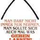 4252024252965		 ''Man darf nicht immer nur nehmen. Geben lassen'' Schilderstore24 Blechschilder sind perfekt als Geschenk zu Weihnachten, Geburtstage, Feiern, Partys, Grillabende, Namenstag, Feiertag, Mädelsabend, Hochzeit. Jederzeit stilvoll im Wohnzimmer, Partykeller, Garage, Praxis, Büro, Café, Hauseingang Weisheiten Leben Sprichwörter Tipp wahrheit sprichwort tiefsinnig ratschlag
