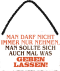 4252024252965		 ''Man darf nicht immer nur nehmen. Geben lassen'' Schilderstore24 Blechschilder sind perfekt als Geschenk zu Weihnachten, Geburtstage, Feiern, Partys, Grillabende, Namenstag, Feiertag, Mädelsabend, Hochzeit. Jederzeit stilvoll im Wohnzimmer, Partykeller, Garage, Praxis, Büro, Café, Hauseingang Weisheiten Leben Sprichwörter Tipp wahrheit sprichwort tiefsinnig ratschlag
