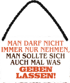 4252024252965		 ''Man darf nicht immer nur nehmen. Geben lassen'' Schilderstore24 Blechschilder sind perfekt als Geschenk zu Weihnachten, Geburtstage, Feiern, Partys, Grillabende, Namenstag, Feiertag, Mädelsabend, Hochzeit. Jederzeit stilvoll im Wohnzimmer, Partykeller, Garage, Praxis, Büro, Café, Hauseingang Weisheiten Leben Sprichwörter Tipp wahrheit sprichwort tiefsinnig ratschlag
