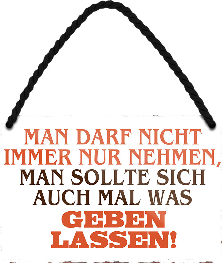 4252024252965		 ''Man darf nicht immer nur nehmen. Geben lassen'' Schilderstore24 Blechschilder sind perfekt als Geschenk zu Weihnachten, Geburtstage, Feiern, Partys, Grillabende, Namenstag, Feiertag, Mädelsabend, Hochzeit. Jederzeit stilvoll im Wohnzimmer, Partykeller, Garage, Praxis, Büro, Café, Hauseingang Weisheiten Leben Sprichwörter Tipp wahrheit sprichwort tiefsinnig ratschlag
