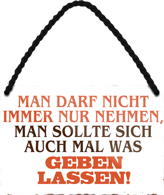 4252024252965		 ''Man darf nicht immer nur nehmen. Geben lassen'' Schilderstore24 Blechschilder sind perfekt als Geschenk zu Weihnachten, Geburtstage, Feiern, Partys, Grillabende, Namenstag, Feiertag, Mädelsabend, Hochzeit. Jederzeit stilvoll im Wohnzimmer, Partykeller, Garage, Praxis, Büro, Café, Hauseingang Weisheiten Leben Sprichwörter Tipp wahrheit sprichwort tiefsinnig ratschlag
