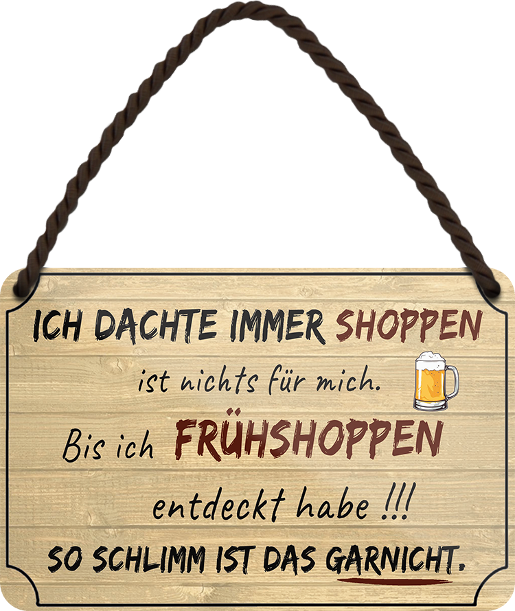 4252024252637		 ''Ich dachte immer Shoppen... Frühshoppen'' Schilderstore24 Blechschilder sind perfekt als Geschenk zu Weihnachten, Geburtstage, Feiern, Partys, Grillabende, Namenstag, Feiertag, Mädelsabend, Hochzeit. Jederzeit stilvoll im Wohnzimmer, Partykeller, Garage, Praxis, Büro, Café, Hauseingang Alkohol Kasten Bier Saufen Getränk Bier Alkohol schaumkrone promille hopfen
