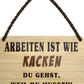 4252024252668		 ''Arbeiten ist wie Kacken''
 Schilderstore24 Blechschilder sind perfekt als Geschenk zu Weihnachten, Geburtstage, Feiern, Partys, Grillabende, Namenstag, Feiertag, Mädelsabend, Hochzeit. Jederzeit stilvoll im Wohnzimmer, Partykeller, Garage, Praxis, Büro, Café, Hauseingang Büro Chef Angestellter Arbeit Job Arbeitsplatz Alltag Beruf Ausbildung