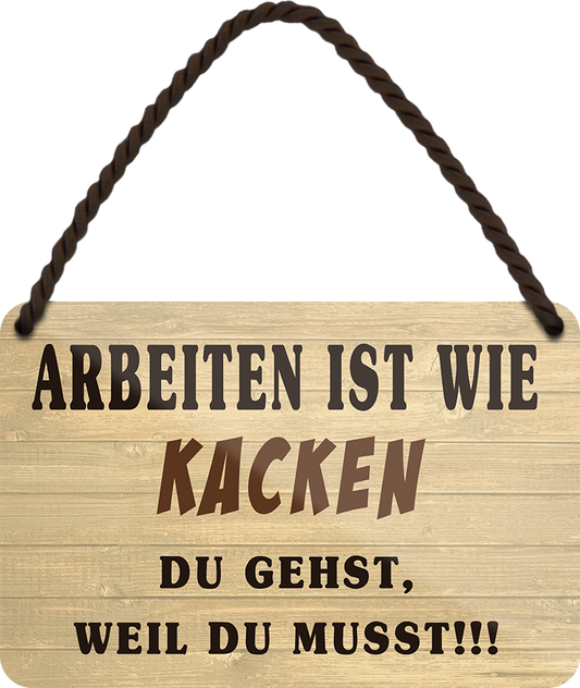 4252024252668		 ''Arbeiten ist wie Kacken''
 Schilderstore24 Blechschilder sind perfekt als Geschenk zu Weihnachten, Geburtstage, Feiern, Partys, Grillabende, Namenstag, Feiertag, Mädelsabend, Hochzeit. Jederzeit stilvoll im Wohnzimmer, Partykeller, Garage, Praxis, Büro, Café, Hauseingang Büro Chef Angestellter Arbeit Job Arbeitsplatz Alltag Beruf Ausbildung