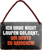 4252024255867		 ''Ich habe nicht laufen gelernt, um zu kriechen''
Schilderstore24 Blechschilder sind perfekt als Geschenk zu Weihnachten, Geburtstage, Feiern, Partys, Grillabende, Namenstag, Feiertag, Mädelsabend, Hochzeit. Jederzeit stilvoll im Wohnzimmer, Partykeller, Garage, Praxi Philosophie, liebe Weisheiten Leben Sprichwörter Tipp wahrheit sprichwort tiefsinnig ratschlag
