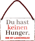 4252024255263		 ''Du hast keinen Hunger. Die ist Langweilig''
 Schilderstore24 Blechschilder sind perfekt als Geschenk zu Weihnachten, Geburtstage, Feiern, Partys, Grillabende, Namenstag, Feiertag, Mädelsabend, Hochzeit. Jederzeit stilvoll im Wohnzimmer, Partykeller, Garage, Praxis, Büro, Café, Hauseingang Lebensmittel Kultur Leibspeise Bier tradition essen speise hausgemacht wurst deftig