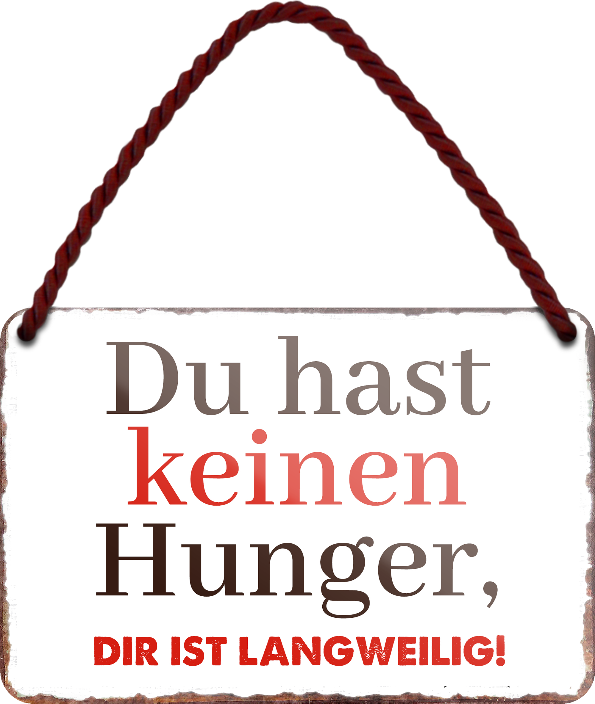4252024255263		 ''Du hast keinen Hunger. Die ist Langweilig''
 Schilderstore24 Blechschilder sind perfekt als Geschenk zu Weihnachten, Geburtstage, Feiern, Partys, Grillabende, Namenstag, Feiertag, Mädelsabend, Hochzeit. Jederzeit stilvoll im Wohnzimmer, Partykeller, Garage, Praxis, Büro, Café, Hauseingang Lebensmittel Kultur Leibspeise Bier tradition essen speise hausgemacht wurst deftig