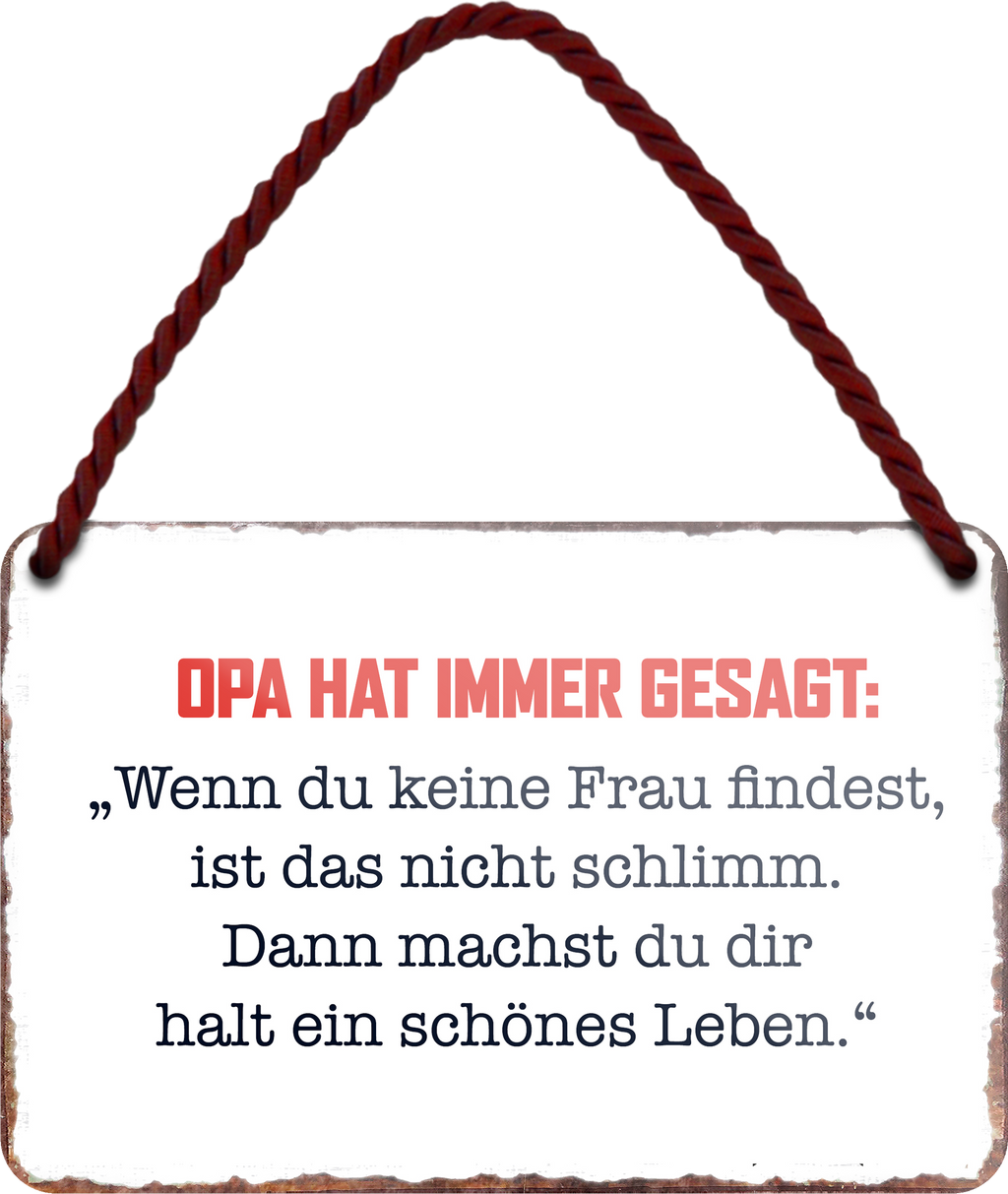 4252024255294		 ''Opa hat immer gesagt.. Keine Frau..schönes Leben''
Schilderstore24 Blechschilder sind perfekt als Geschenk zu Weihnachten, Geburtstage, Feiern, Partys, Grillabende, Namenstag, Feiertag, Mädelsabend, Hochzeit. Jederzeit stilvoll im Wohnzimmer, Partykeller, Garage, Praxis, Büro, Café, Hauseingang Familie Zuhause Eltern Geschwister oma opa familie mama papa geschwister