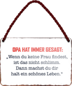 4252024255294		 ''Opa hat immer gesagt.. Keine Frau..schönes Leben''
Schilderstore24 Blechschilder sind perfekt als Geschenk zu Weihnachten, Geburtstage, Feiern, Partys, Grillabende, Namenstag, Feiertag, Mädelsabend, Hochzeit. Jederzeit stilvoll im Wohnzimmer, Partykeller, Garage, Praxis, Büro, Café, Hauseingang Familie Zuhause Eltern Geschwister oma opa familie mama papa geschwister
