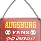 4252024255317		 ''Augsburg Fans sind überall!''
 Schilderstore24 Blechschilder sind perfekt als Geschenk zu Weihnachten, Geburtstage, Feiern, Partys, Grillabende, Namenstag, Feiertag, Mädelsabend, Hochzeit. Jederzeit stilvoll im Wohnzimmer, Partykeller, Garage, Praxis, Büro, Café, Hauseingang Fußball Mannschaft Verein Bolzen Ball sport liga kicken stadion freizeit