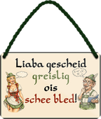 4252024257878		 ''I reg mi ned auf- de anderen reng mi auf!''
4252024257885		 ''Liaba gescheid greislig ois schee bled!''
Mädelsabend, Hochzeit Wohnzimmer, Partykeller, Garage, Praxis, Büro, Café, Hauseingang Sachse Bayern Schwäbisch Alm bayrisch sprache kultur tradition