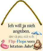 4252024258738		 ''Will ja nicht angeben, passe in Flip-Flops vom letzten Jahr''
Schilderstore24 Blechschilder sind perfekt als Geschenk zu Weihnachten, Geburtstage, Feiern, Partys, Grillabende, Namenstag, Feiertag, Mädelsabend, Hochzeit. Jederzeit stilvoll im Wohnzimmer, Partykeller, Garage, Praxis, Büro, Café, Hauseingang crossfit Hobby bodybuilding fitnesstrainer fitness freizeit sport aktivitäten