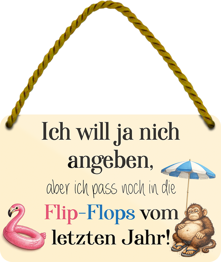 4252024258738		 ''Will ja nicht angeben, passe in Flip-Flops vom letzten Jahr''
Schilderstore24 Blechschilder sind perfekt als Geschenk zu Weihnachten, Geburtstage, Feiern, Partys, Grillabende, Namenstag, Feiertag, Mädelsabend, Hochzeit. Jederzeit stilvoll im Wohnzimmer, Partykeller, Garage, Praxis, Büro, Café, Hauseingang crossfit Hobby bodybuilding fitnesstrainer fitness freizeit sport aktivitäten