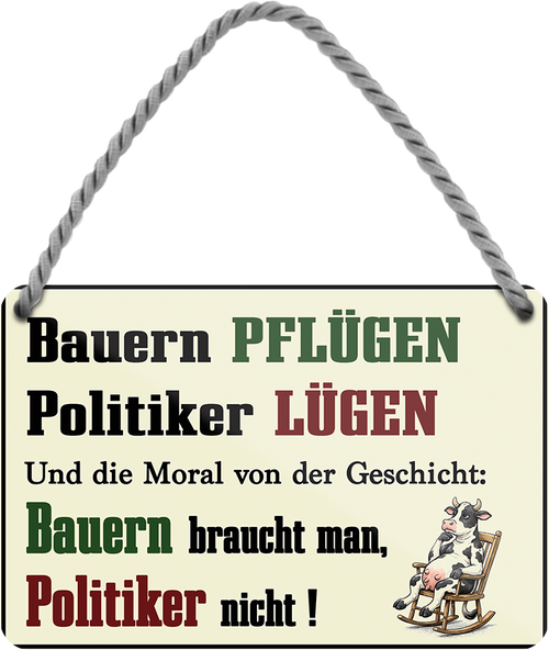 4252024259483		 ''Bauern Pflügen, Politiker Lügen''
Schilderstore24 Blechschilder sind perfekt als Geschenk zu Weihnachten, Geburtstage, Feiern, Partys, Grillabende, Namenstag, Feiertag, Mädelsabend, Hochzeit. Jederzeit stilvoll im Wohnzimmer, Partykeller, Garage, Praxis, Büro, Café, Hauseingang Traktor Maschine Landmaschine Feld bauer landwirt landwirtschaft schlepper