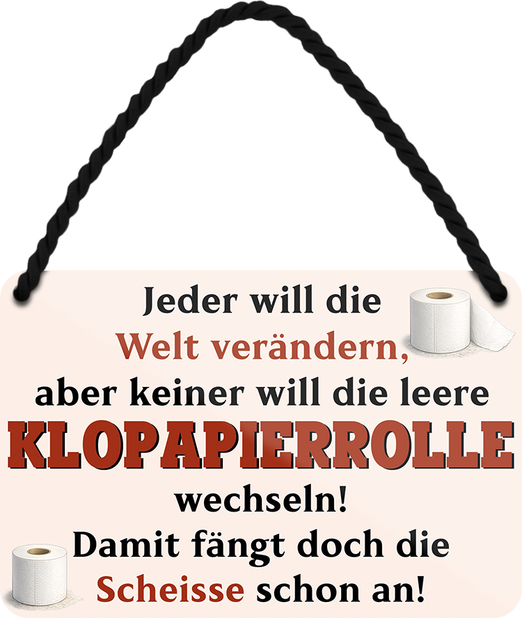 4252024259520		 ''Jeder will die Welt verändern Klopapierrolle''
Schilderstore24 Blechschilder sind perfekt als Geschenk zu Weihnachten, Geburtstage, Feiern, Partys, Grillabende, Namenstag, Feiertag, Mädelsabend, Hochzeit. Jederzeit stilvoll im Wohnzimmer, Partykeller, Garage, Praxis, Büro, Café, Hauseingang Zuhause WC Open Closed Badezimmer toilette scheißhaus putzen haushalt heim