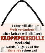 4252024259520		 ''Jeder will die Welt verändern Klopapierrolle''
Schilderstore24 Blechschilder sind perfekt als Geschenk zu Weihnachten, Geburtstage, Feiern, Partys, Grillabende, Namenstag, Feiertag, Mädelsabend, Hochzeit. Jederzeit stilvoll im Wohnzimmer, Partykeller, Garage, Praxis, Büro, Café, Hauseingang Zuhause WC Open Closed Badezimmer toilette scheißhaus putzen haushalt heim