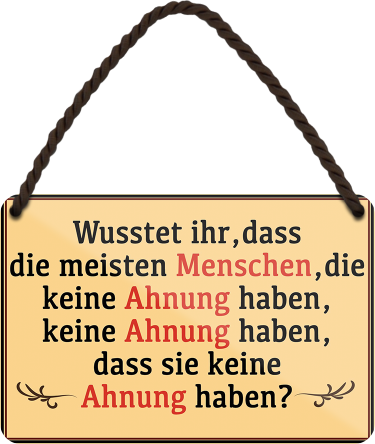 4252024258264		 ''Wusstet ihr, dass Menschen keine Ahnung keine Ahnung haben''
Schilderstore24 Blechschilder sind perfekt als Geschenk zu Weihnachten, Geburtstage, Feiern, Partys, Grillabende, Namenstag, Feiertag, Mädelsabend, Hochzeit. Jederzeit stilvoll im Wohnzimmer, Partykeller, Garage, Praxis, Büro, Café, zitat Büro Chef Angestellter Arbeit Job Arbeitsplatz Alltag Beruf Ausbildung