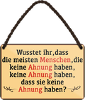 4252024258264		 ''Wusstet ihr, dass Menschen keine Ahnung keine Ahnung haben''
Schilderstore24 Blechschilder sind perfekt als Geschenk zu Weihnachten, Geburtstage, Feiern, Partys, Grillabende, Namenstag, Feiertag, Mädelsabend, Hochzeit. Jederzeit stilvoll im Wohnzimmer, Partykeller, Garage, Praxis, Büro, Café, zitat Büro Chef Angestellter Arbeit Job Arbeitsplatz Alltag Beruf Ausbildung