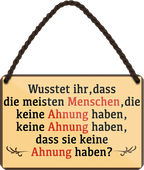 4252024258264		 ''Wusstet ihr, dass Menschen keine Ahnung keine Ahnung haben''
Schilderstore24 Blechschilder sind perfekt als Geschenk zu Weihnachten, Geburtstage, Feiern, Partys, Grillabende, Namenstag, Feiertag, Mädelsabend, Hochzeit. Jederzeit stilvoll im Wohnzimmer, Partykeller, Garage, Praxis, Büro, Café, zitat Büro Chef Angestellter Arbeit Job Arbeitsplatz Alltag Beruf Ausbildung