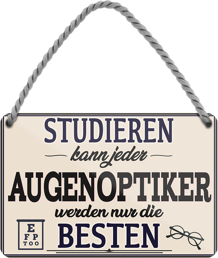 4252024257953		 ''Studieren kann jeder Augenoptiker''
Schilderstore24 Blechschilder sind perfekt als Geschenk zu Weihnachten, Geburtstage, Feiern, Partys, Grillabende, Namenstag, Feiertag, Mädelsabend, Hochzeit. Jederzeit stilvoll im Wohnzimmer, Partykeller, Garage, Praxis, Büro, Café, zitat Büro Chef Angestellter Arbeit Job Arbeitsplatz Alltag Beruf Ausbildung