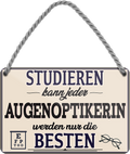 4252024257960		 ''Studieren kann jeder Augenoptikerin''
Schilderstore24 Blechschilder sind perfekt als Geschenk zu Weihnachten, Geburtstage, Feiern, Partys, Grillabende, Namenstag, Feiertag, Mädelsabend, Hochzeit. Jederzeit stilvoll im Wohnzimmer, Partykeller, Garage, Praxis, Büro, Café, zitat Büro Chef Angestellter Arbeit Job Arbeitsplatz Alltag Beruf Ausbildung