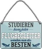 4252024258066		 ''Studieren kann jeder Flugbegleiter''
Schilderstore24 Blechschilder sind perfekt als Geschenk zu Weihnachten, Geburtstage, Feiern, Partys, Grillabende, Namenstag, Feiertag, Mädelsabend, Hochzeit. Jederzeit stilvoll im Wohnzimmer, Partykeller, Garage, Praxis, Büro, Café, zitat Büro Chef Angestellter Arbeit Job Arbeitsplatz Alltag Beruf Ausbildung
