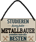 4252024258905		 ''Studieren kann jeder Metallbauer''
Schilderstore24 Blechschilder sind perfekt als Geschenk zu Weihnachten, Geburtstage, Feiern, Partys, Grillabende, Namenstag, Feiertag, Mädelsabend, Hochzeit. Jederzeit stilvoll im Wohnzimmer, Partykeller, Garage, Praxis, Büro,Architekt Hauseingang Handwerk Baustelle Arbeit Bau werkeln baustelle handwerker bauarbeiter