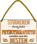 4252024258158		 ''Studieren kann jeder Physiotherapeutin''
Schilderstore24 Blechschilder sind perfekt als Geschenk zu Weihnachten, Geburtstage, Feiern, Partys, Grillabende, Namenstag, Feiertag, Mädelsabend, Hochzeit. Jederzeit stilvoll im Wohnzimmer, Partykeller, Garage, Praxis, Büro, Café, zitat Büro Chef Angestellter Arbeit Job Arbeitsplatz Alltag Beruf Ausbildung