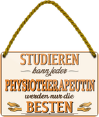 4252024258158		 ''Studieren kann jeder Physiotherapeutin''
Schilderstore24 Blechschilder sind perfekt als Geschenk zu Weihnachten, Geburtstage, Feiern, Partys, Grillabende, Namenstag, Feiertag, Mädelsabend, Hochzeit. Jederzeit stilvoll im Wohnzimmer, Partykeller, Garage, Praxis, Büro, Café, zitat Büro Chef Angestellter Arbeit Job Arbeitsplatz Alltag Beruf Ausbildung