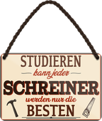 4252024258912		 ''Studieren kann jeder Schreiner''
Schilderstore24 Blechschilder sind perfekt als Geschenk zu Weihnachten, Geburtstage, Feiern, Partys, Grillabende, Namenstag, Feiertag, Mädelsabend, Hochzeit. Jederzeit stilvoll im Wohnzimmer, Partykeller, Garage, Praxis, Büro,Architekt Hauseingang Handwerk Baustelle Arbeit Bau werkeln baustelle handwerker bauarbeiter