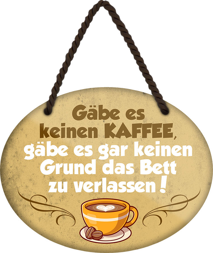 4252024247817	Schilderstore24	 ''Gäbe es keinen Kaffee keinen Grund Bett verlassen'' Schilderstore24 Blechschilder sind perfekt als Geschenk zu Weihnachten, Geburtstage, Feiern, Partys, Grillabende, Namenstag, Feiertag, Mädelsabend, Hochzeit. Jederzeit stilvoll im Wohnzimmer, Partykeller, Garage, Praxis, Büro, Café, Hauseingang Lebensmittel Kaffee Kuchen Sucht café coffee kaffeemaschine getränk essen