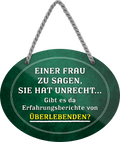4252024245554	Schilderstore24	 ''Einer Frau sagen, sie hat unrecht.. gibt es da Überlebende'' Schilderstore24 Blechschilder sind perfekt als Geschenk zu Weihnachten, Geburtstage, Feiern, Partys, Grillabende, Namenstag, Feiertag, Mädelsabend, Hochzeit. Jederzeit stilvoll im Wohnzimmer, Partykeller, Garage, Praxis, Büro, Café, Hauseingang Familie Zuhause Eltern Geschwister oma opa familie mama papa geschwister