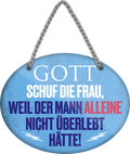 4252024245578	Schilderstore24	 ''Gott schuf die Frau, weil der Mann alleine nicht überlebt'' Schilderstore24 Blechschilder sind perfekt als Geschenk zu Weihnachten, Geburtstage, Feiern, Partys, Grillabende, Namenstag, Feiertag, Mädelsabend, Hochzeit. Jederzeit stilvoll im Wohnzimmer, Partykeller, Garage, Praxis, Büro, Café, Hauseingang Familie Zuhause Eltern Geschwister oma opa familie mama papa geschwister