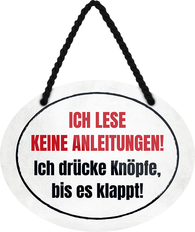 4252024245400	Schilderstore24	 ''Ich lese keine Anleitungen. Ich drücke Knöpfe bis klappt'' Schilderstore24 Blechschilder sind perfekt als Geschenk zu Weihnachten, Geburtstage, Feiern, Partys, Grillabende, Namenstag, Feiertag, Mädelsabend, Hochzeit. Jederzeit stilvoll im Wohnzimmer, Partykeller, Garage, Praxis, Büro, Café, Hauseingang Büro Chef Angestellter Arbeit Job Arbeitsplatz Alltag Beruf Ausbildung