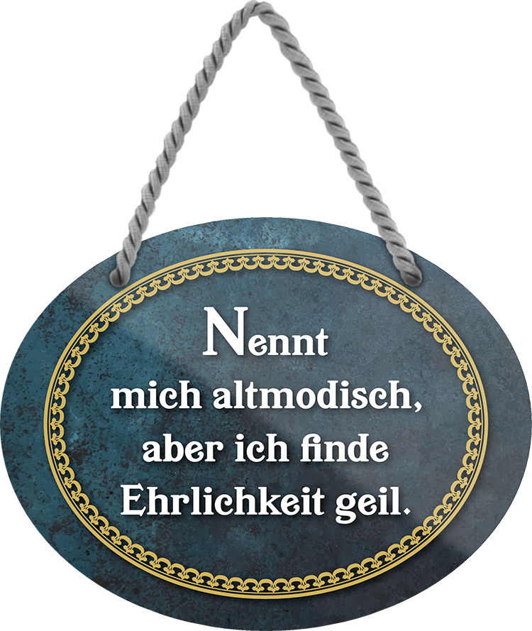 4252024246254	Schilderstore24	 ''Nennt mich altmodisch, Ehrlichkeit geil'' Schilderstore24 Blechschilder sind perfekt als Geschenk zu Weihnachten, Geburtstage, Feiern, Partys, Grillabende, Namenstag, Feiertag, Mädelsabend, Hochzeit. Jederzeit stilvoll im Wohnzimmer, Partykeller, Garage, Praxis, Büro, Café, Hauseingang Weisheiten Leben Sprichwörter Tipp wahrheit sprichwort tiefsinnig ratschlag