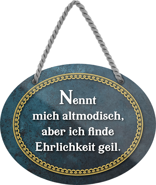 4252024246254	Schilderstore24	 ''Nennt mich altmodisch, Ehrlichkeit geil'' Schilderstore24 Blechschilder sind perfekt als Geschenk zu Weihnachten, Geburtstage, Feiern, Partys, Grillabende, Namenstag, Feiertag, Mädelsabend, Hochzeit. Jederzeit stilvoll im Wohnzimmer, Partykeller, Garage, Praxis, Büro, Café, Hauseingang Weisheiten Leben Sprichwörter Tipp wahrheit sprichwort tiefsinnig ratschlag