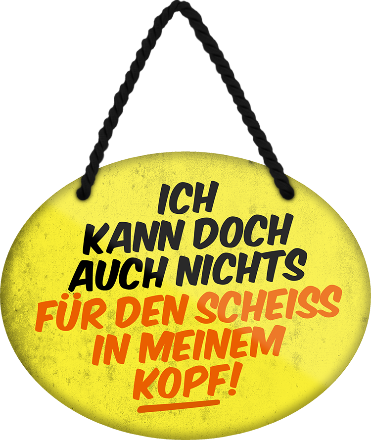 4252024246216	Schilderstore24	 ''Ich kann doch nichts für den Scheiss im Kopf'' Schilderstore24 Blechschilder sind perfekt als Geschenk zu Weihnachten, Geburtstage, Feiern, Partys, Grillabende, Namenstag, Feiertag, Mädelsabend, Hochzeit. Jederzeit stilvoll im Wohnzimmer, Partykeller, Garage, Praxis, Büro, Café, Hauseingang Weisheiten Leben Sprichwörter Tipp wahrheit sprichwort tiefsinnig ratschlag