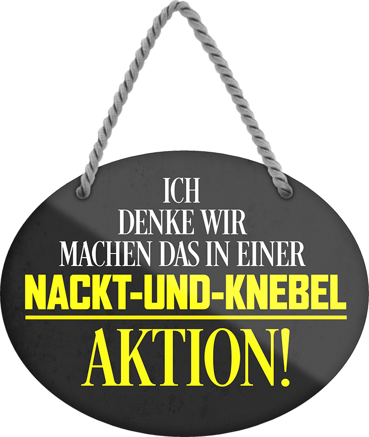 4252024246322	Schilderstore24	 ''Ich denke wir machen das in Nackt-Und-Knebel Aktion'' Schilderstore24 Blechschilder sind perfekt als Geschenk zu Weihnachten, Geburtstage, Feiern, Partys, Grillabende, Namenstag, Feiertag, Mädelsabend, Hochzeit. Jederzeit stilvoll im Wohnzimmer, Partykeller, Garage, Praxis, Büro, Café, Hauseingang Sex Anzüglich Zweideutig Romantik Brüste sinnlich schnulzig romantisch versaut pinup