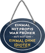 4252024245370	Schilderstore24	 ''Einmal mit Profis war früher, heute reicht ohne Idioten'' Schilderstore24 Blechschilder sind perfekt als Geschenk zu Weihnachten, Geburtstage, Feiern, Partys, Grillabende, Namenstag, Feiertag, Mädelsabend, Hochzeit. Jederzeit stilvoll im Wohnzimmer, Partykeller, Garage, Praxis, Büro, Café, Hauseingang Büro Chef Angestellter Arbeit Job Arbeitsplatz Alltag Beruf Ausbildung