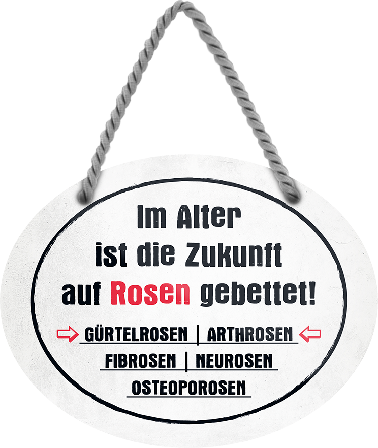 4252024245639	Schilderstore24	 ''Im Alter ist die Zukunft auf Rosen gebettet'' Schilderstore24 Blechschilder sind perfekt als Geschenk zu Weihnachten, Geburtstage, Feiern, Partys, Grillabende, Namenstag, Feiertag, Mädelsabend, Hochzeit. Jederzeit stilvoll im Wohnzimmer, Partykeller, Garage, Praxis, Büro, Café, Hauseingang Familie Zuhause Eltern Geschwister oma opa familie mama papa geschwister