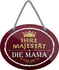 4252024245615	Schilderstore24	 ''Ihre Majestät die Mama'' Schilderstore24 Blechschilder sind perfekt als Geschenk zu Weihnachten, Geburtstage, Feiern, Partys, Grillabende, Namenstag, Feiertag, Mädelsabend, Hochzeit. Jederzeit stilvoll im Wohnzimmer, Partykeller, Garage, Praxis, Büro, Café, Hauseingang Familie Zuhause Eltern Geschwister oma opa familie mama papa geschwister