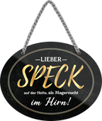 4252024247138	Schilderstore24	 ''Lieber Speck auf der Hüfte, als Magersucht im Hirn'' Schilderstore24 Blechschilder sind perfekt als Geschenk zu Weihnachten, Geburtstage, Feiern, Partys, Grillabende, Namenstag, Feiertag, Mädelsabend, Hochzeit. Jederzeit stilvoll im Wohnzimmer, Partykeller, Garage, Praxis, Büro, Café, Hauseingang Lebensmittel Kaffee Kuchen Tee Grill crepes teigware süßigkeit essen grill wurst