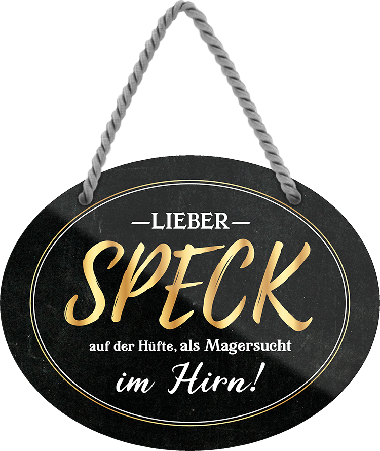 4252024247138	Schilderstore24	 ''Lieber Speck auf der Hüfte, als Magersucht im Hirn'' Schilderstore24 Blechschilder sind perfekt als Geschenk zu Weihnachten, Geburtstage, Feiern, Partys, Grillabende, Namenstag, Feiertag, Mädelsabend, Hochzeit. Jederzeit stilvoll im Wohnzimmer, Partykeller, Garage, Praxis, Büro, Café, Hauseingang Lebensmittel Kaffee Kuchen Tee Grill crepes teigware süßigkeit essen grill wurst
