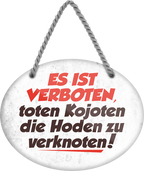 4252024246377	Schilderstore24	 ''Es ist verboten, toten Kojoten die Hoden zu Verknoten'' Schilderstore24 Blechschilder sind perfekt als Geschenk zu Weihnachten, Geburtstage, Feiern, Partys, Grillabende, Namenstag, Feiertag, Mädelsabend, Hochzeit Wohnzimmer, Partykeller, Garage, Praxis, Büro, Café, Hauseingang Haustier Tier Tiere Tiersprüche Funny Ironie knuddelig haustier biene kuh vogel lustige tierwelt